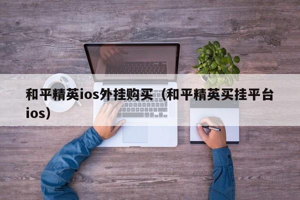 和平精英ios外挂购买（和平精英买挂平台ios）  第1张